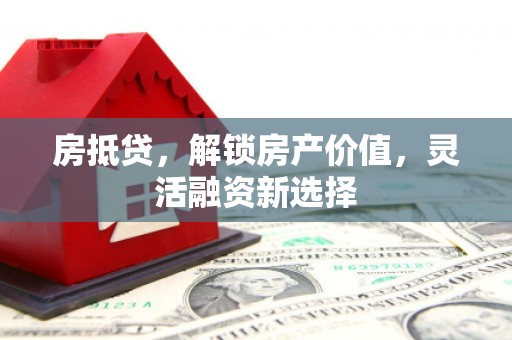 信阳房抵贷，解锁房产价值，灵活融资新选择