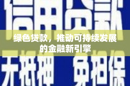 信阳绿色贷款，推动可持续发展的金融新引擎