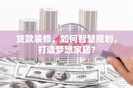 信阳贷款装修，如何智慧规划，打造梦想家居？