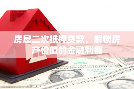 信阳房屋二次抵押贷款，解锁房产价值的金融利器