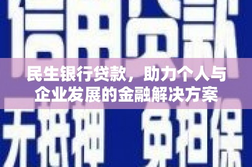 信阳民生银行贷款，助力个人与企业发展的金融解决方案