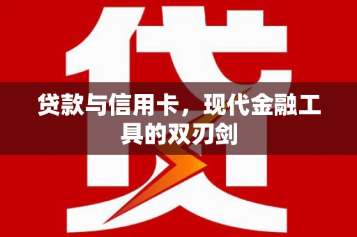 信阳贷款与信用卡，现代金融工具的双刃剑