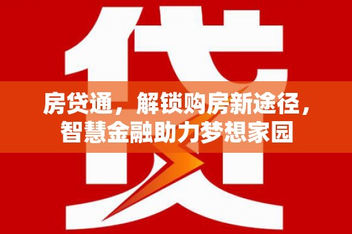 信阳房贷通，解锁购房新途径，智慧金融助力梦想家园