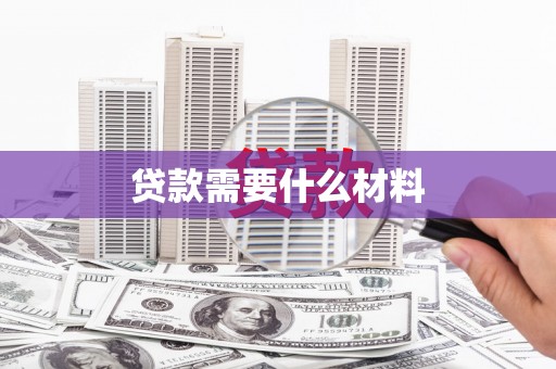 信阳贷款需要什么材料