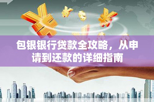 信阳包银银行贷款全攻略，从申请到还款的详细指南