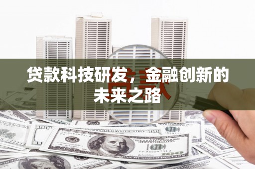 信阳贷款科技研发，金融创新的未来之路