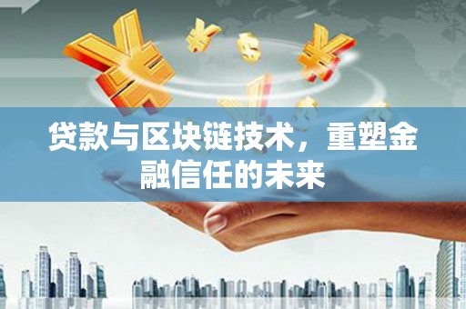 信阳贷款与区块链技术，重塑金融信任的未来