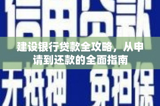 信阳建设银行贷款全攻略，从申请到还款的全面指南