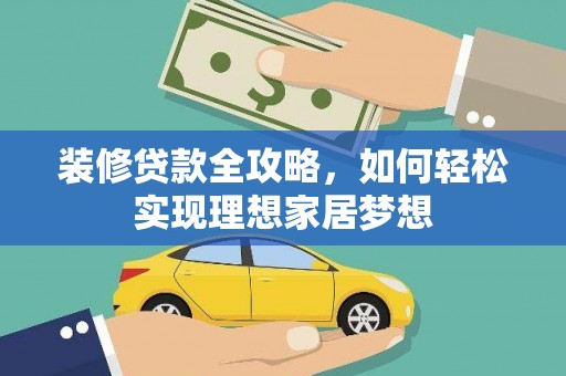 信阳装修贷款全攻略，如何轻松实现理想家居梦想