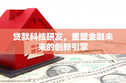 信阳贷款科技研发，重塑金融未来的创新引擎