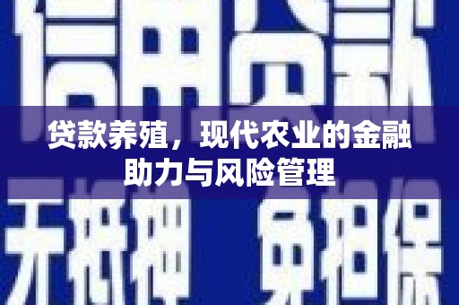 信阳贷款养殖，现代农业的金融助力与风险管理