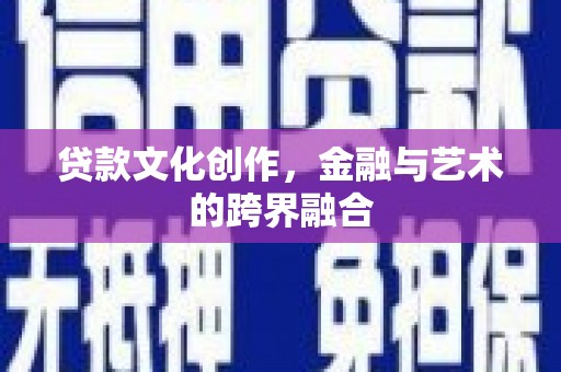 信阳贷款文化创作，金融与艺术的跨界融合