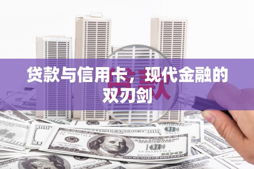 信阳贷款与信用卡，现代金融的双刃剑