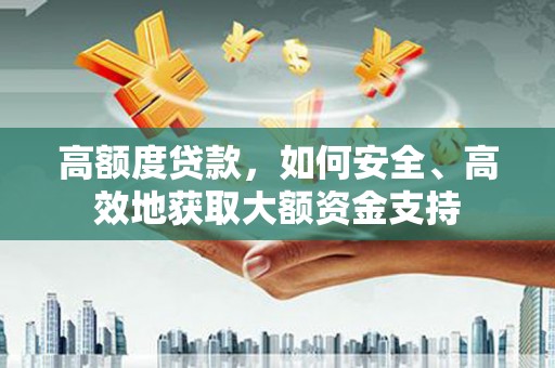 信阳高额度贷款，如何安全、高效地获取大额资金支持
