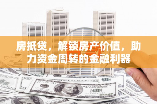 信阳房抵贷，解锁房产价值，助力资金周转的金融利器