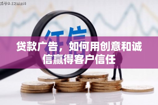 信阳贷款广告，如何用创意和诚信赢得客户信任