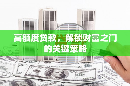 信阳高额度贷款，解锁财富之门的关键策略