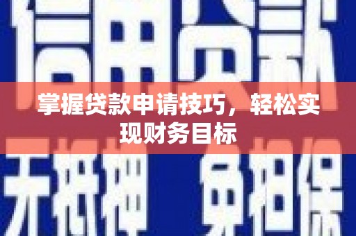 信阳掌握贷款申请技巧，轻松实现财务目标
