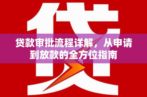 信阳贷款审批流程详解,从申请到放款的全方位指南 信阳贷款审批流程详解,从申请到放款的全方位指南