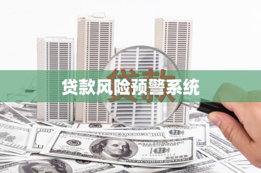 信阳贷款风险预警系统