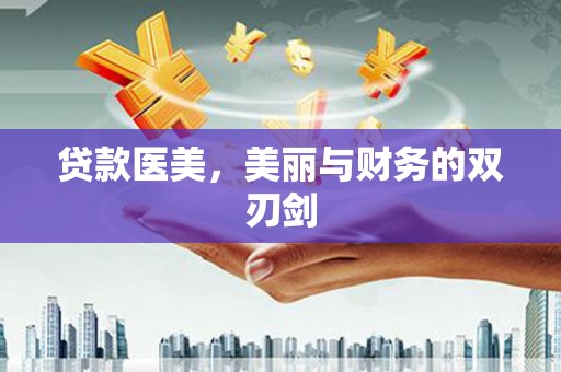 信阳贷款医美，美丽与财务的双刃剑