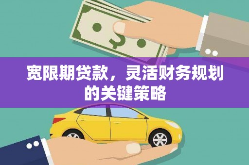 信阳宽限期贷款，灵活财务规划的关键策略