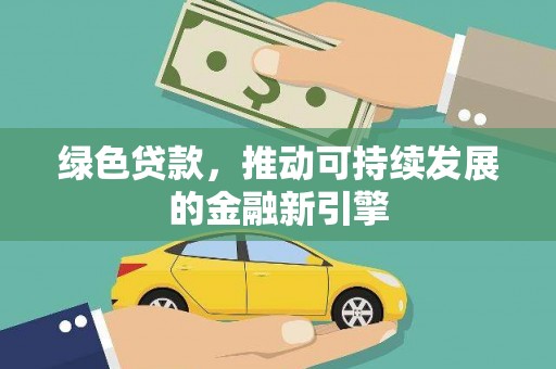 信阳绿色贷款，推动可持续发展的金融新引擎
