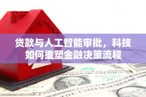 信阳贷款与人工智能审批，科技如何重塑金融决策流程