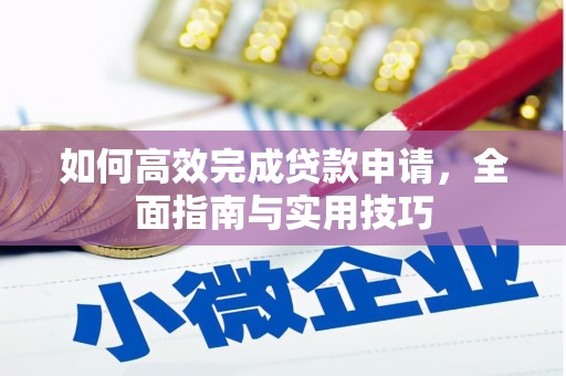 信阳如何高效完成贷款申请，全面指南与实用技巧