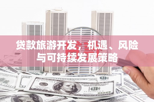 信阳贷款旅游开发，机遇、风险与可持续发展策略