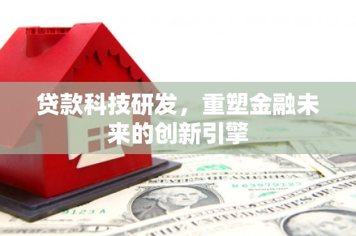 信阳贷款科技研发，重塑金融未来的创新引擎
