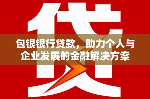 信阳包银银行贷款，助力个人与企业发展的金融解决方案