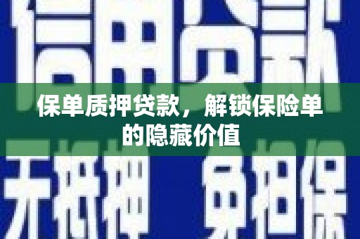 信阳保单质押贷款，解锁保险单的隐藏价值