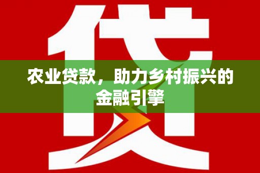 信阳农业贷款，助力乡村振兴的金融引擎