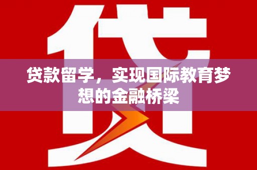 信阳贷款留学，实现国际教育梦想的金融桥梁