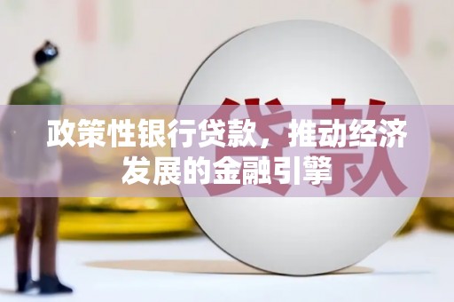 信阳政策性银行贷款，推动经济发展的金融引擎
