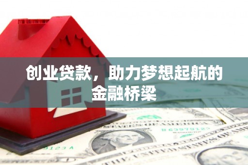 信阳创业贷款，助力梦想起航的金融桥梁