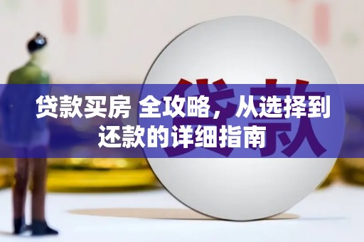 信阳贷款买房 全攻略，从选择到还款的详细指南