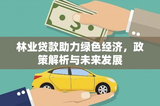 信阳林业贷款助力绿色经济，政策解析与未来发展