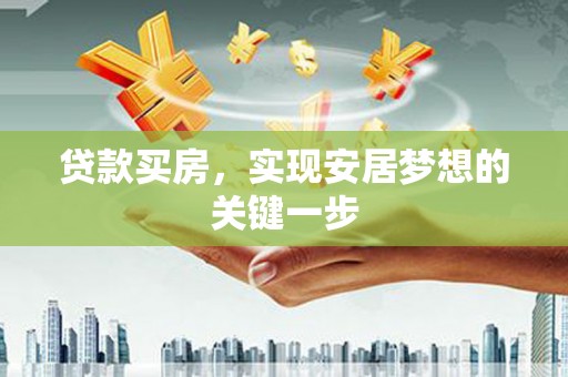 信阳贷款买房，实现安居梦想的关键一步
