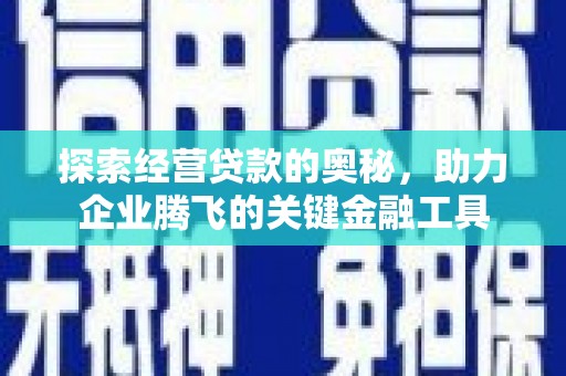信阳探索经营贷款的奥秘，助力企业腾飞的关键金融工具
