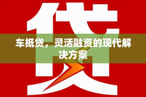 信阳车抵贷，灵活融资的现代解决方案