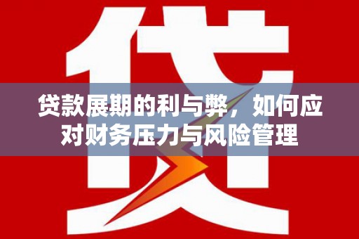 信阳贷款展期的利与弊，如何应对财务压力与风险管理