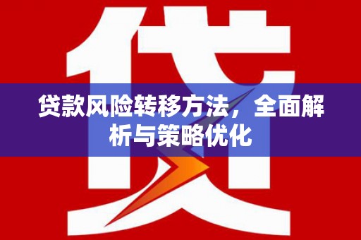 信阳贷款风险转移方法，全面解析与策略优化