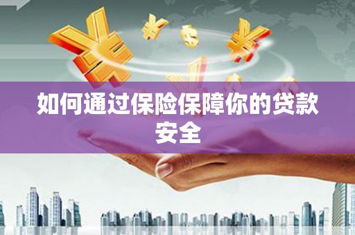 信阳如何通过保险保障你的贷款安全