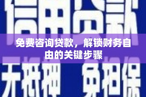 信阳免费咨询贷款，解锁财务自由的关键步骤