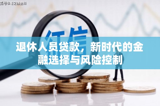 信阳退休人员贷款，新时代的金融选择与风险控制