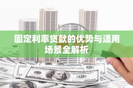 信阳固定利率贷款的优势与适用场景全解析