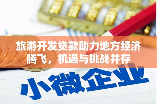 信阳旅游开发贷款助力地方经济腾飞，机遇与挑战并存