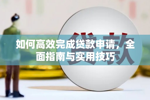 信阳如何高效完成贷款申请，全面指南与实用技巧